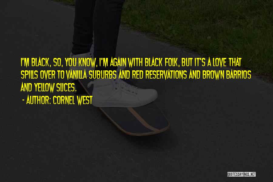 Cornel West Quotes: I'm Black, So, You Know, I'm Again With Black Folk, But It's A Love That Spills Over To Vanilla Suburbs