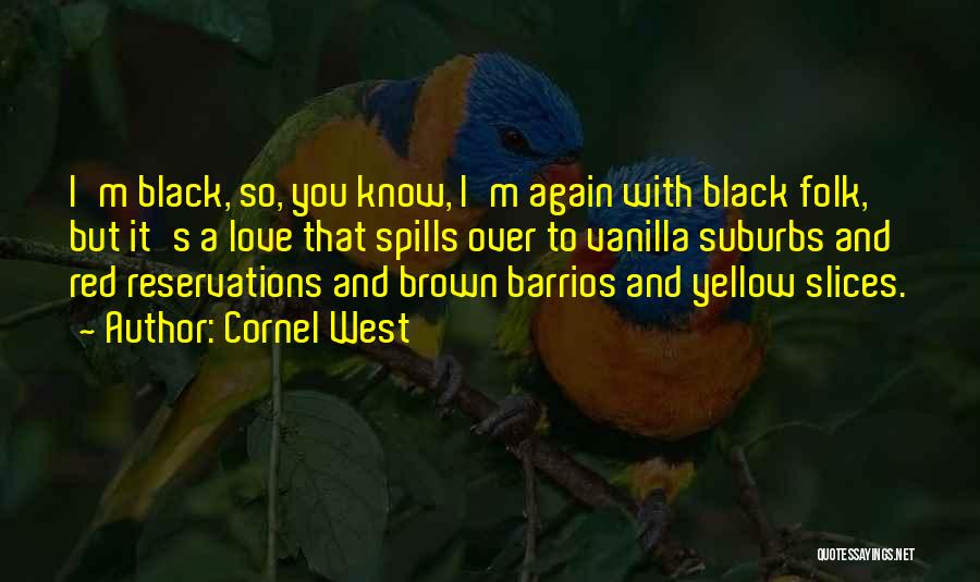 Cornel West Quotes: I'm Black, So, You Know, I'm Again With Black Folk, But It's A Love That Spills Over To Vanilla Suburbs