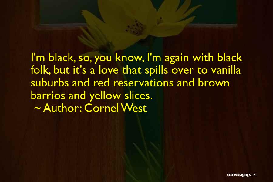 Cornel West Quotes: I'm Black, So, You Know, I'm Again With Black Folk, But It's A Love That Spills Over To Vanilla Suburbs