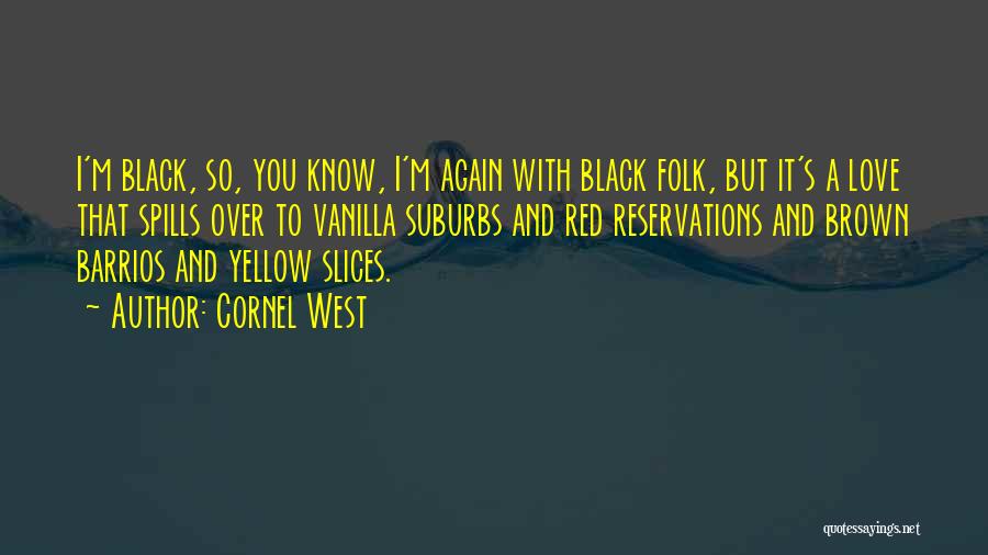 Cornel West Quotes: I'm Black, So, You Know, I'm Again With Black Folk, But It's A Love That Spills Over To Vanilla Suburbs