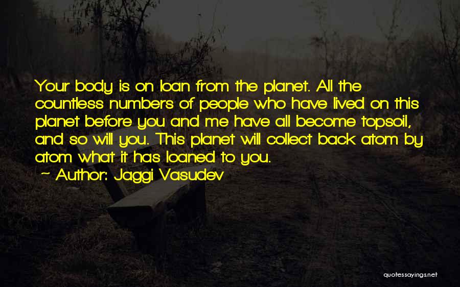 Jaggi Vasudev Quotes: Your Body Is On Loan From The Planet. All The Countless Numbers Of People Who Have Lived On This Planet