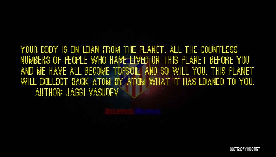 Jaggi Vasudev Quotes: Your Body Is On Loan From The Planet. All The Countless Numbers Of People Who Have Lived On This Planet