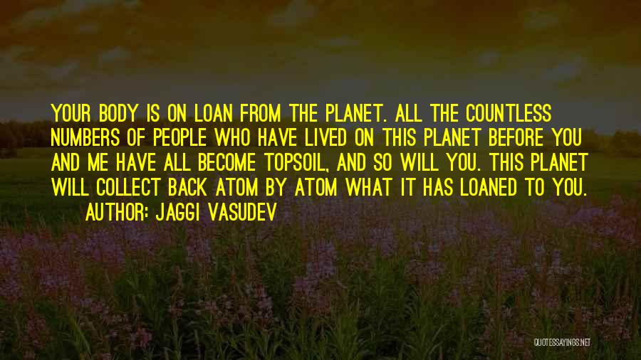Jaggi Vasudev Quotes: Your Body Is On Loan From The Planet. All The Countless Numbers Of People Who Have Lived On This Planet