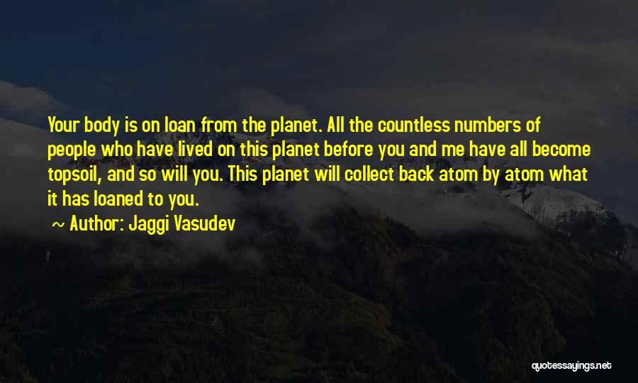 Jaggi Vasudev Quotes: Your Body Is On Loan From The Planet. All The Countless Numbers Of People Who Have Lived On This Planet