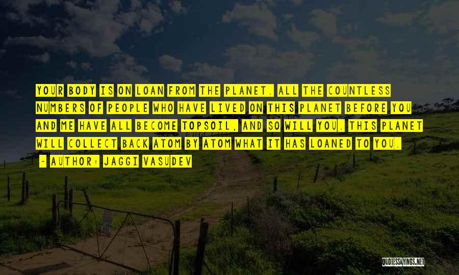 Jaggi Vasudev Quotes: Your Body Is On Loan From The Planet. All The Countless Numbers Of People Who Have Lived On This Planet