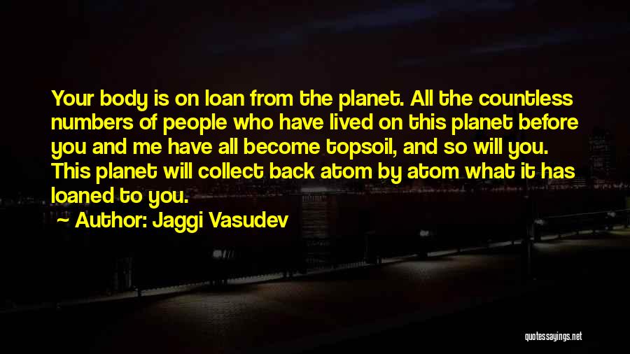 Jaggi Vasudev Quotes: Your Body Is On Loan From The Planet. All The Countless Numbers Of People Who Have Lived On This Planet