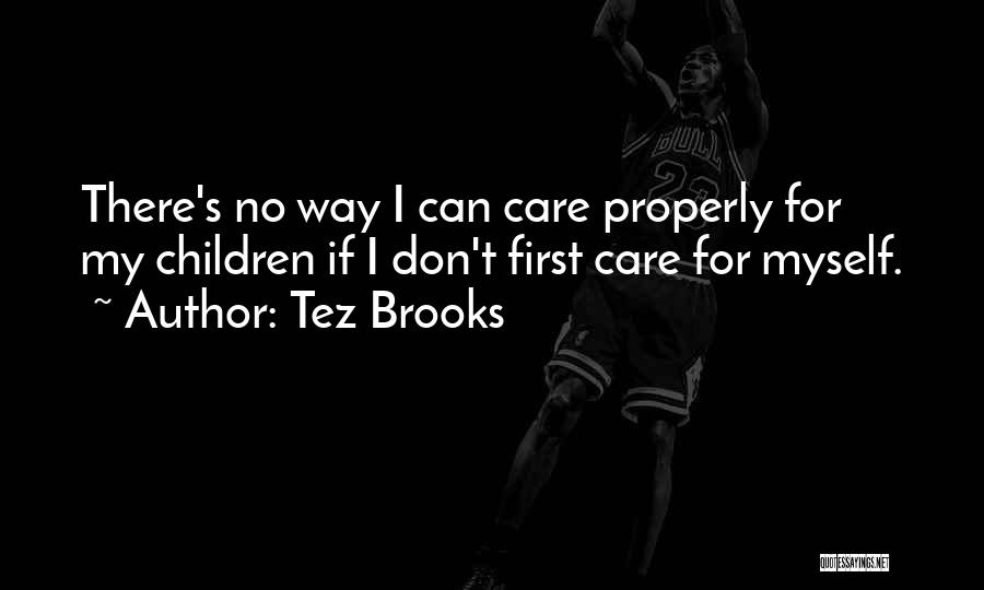 Tez Brooks Quotes: There's No Way I Can Care Properly For My Children If I Don't First Care For Myself.