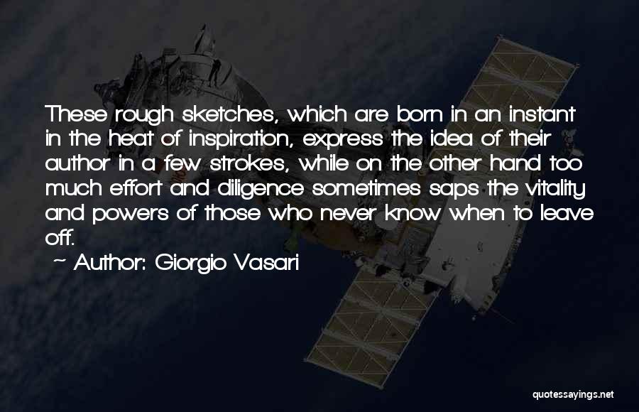 Giorgio Vasari Quotes: These Rough Sketches, Which Are Born In An Instant In The Heat Of Inspiration, Express The Idea Of Their Author