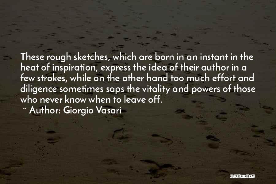 Giorgio Vasari Quotes: These Rough Sketches, Which Are Born In An Instant In The Heat Of Inspiration, Express The Idea Of Their Author