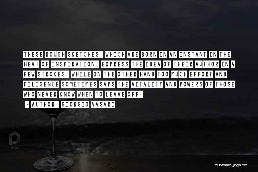 Giorgio Vasari Quotes: These Rough Sketches, Which Are Born In An Instant In The Heat Of Inspiration, Express The Idea Of Their Author