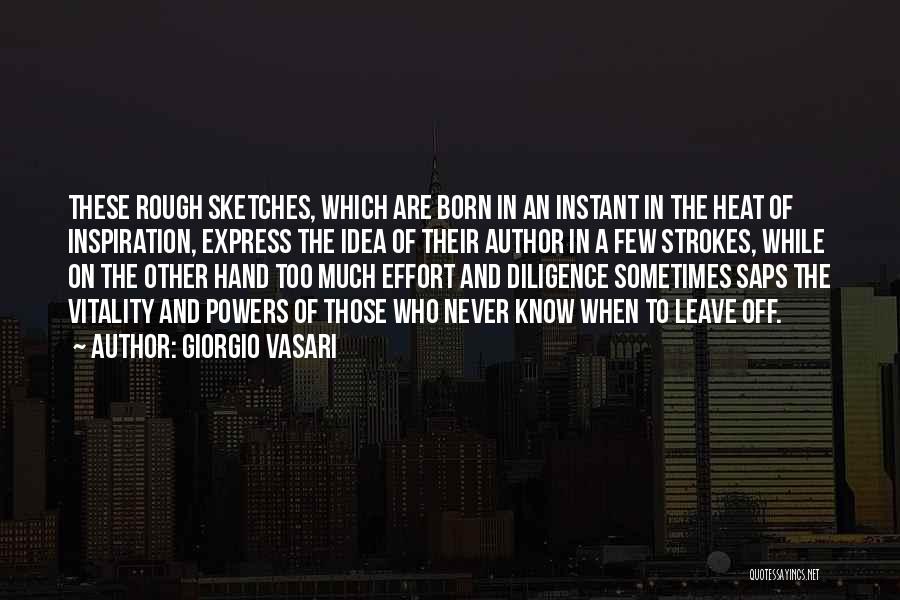 Giorgio Vasari Quotes: These Rough Sketches, Which Are Born In An Instant In The Heat Of Inspiration, Express The Idea Of Their Author