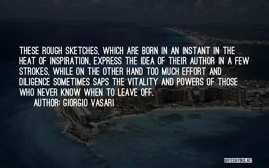 Giorgio Vasari Quotes: These Rough Sketches, Which Are Born In An Instant In The Heat Of Inspiration, Express The Idea Of Their Author