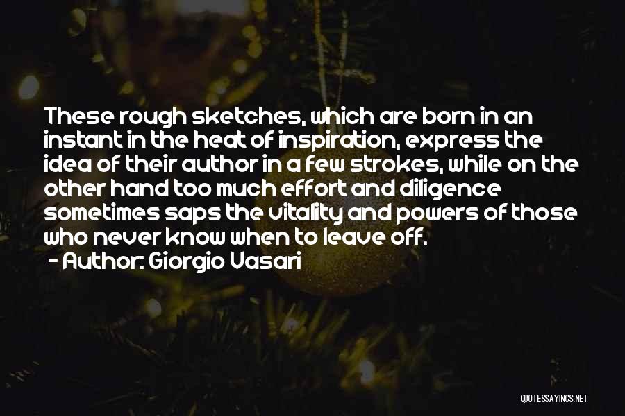 Giorgio Vasari Quotes: These Rough Sketches, Which Are Born In An Instant In The Heat Of Inspiration, Express The Idea Of Their Author