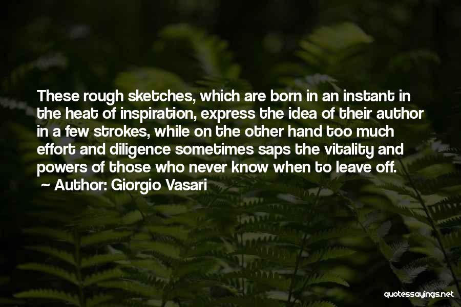 Giorgio Vasari Quotes: These Rough Sketches, Which Are Born In An Instant In The Heat Of Inspiration, Express The Idea Of Their Author