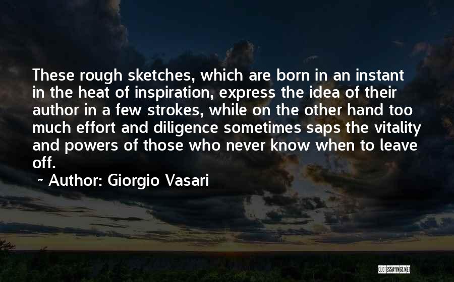 Giorgio Vasari Quotes: These Rough Sketches, Which Are Born In An Instant In The Heat Of Inspiration, Express The Idea Of Their Author