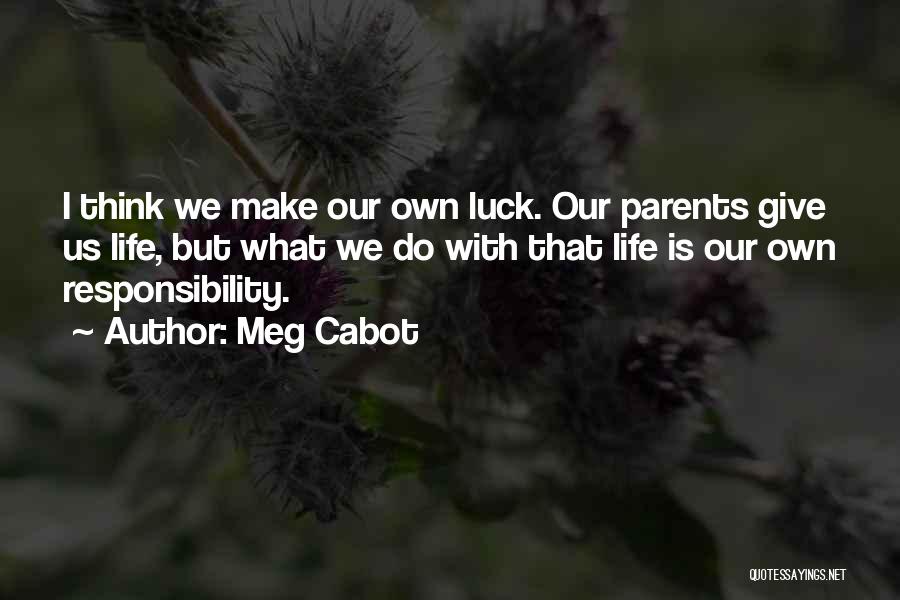 Meg Cabot Quotes: I Think We Make Our Own Luck. Our Parents Give Us Life, But What We Do With That Life Is