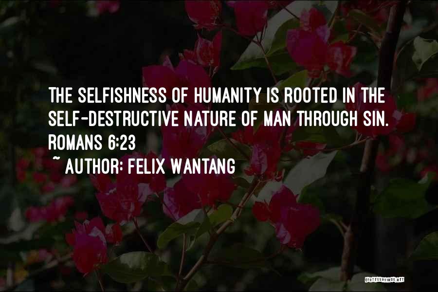 Felix Wantang Quotes: The Selfishness Of Humanity Is Rooted In The Self-destructive Nature Of Man Through Sin. Romans 6:23