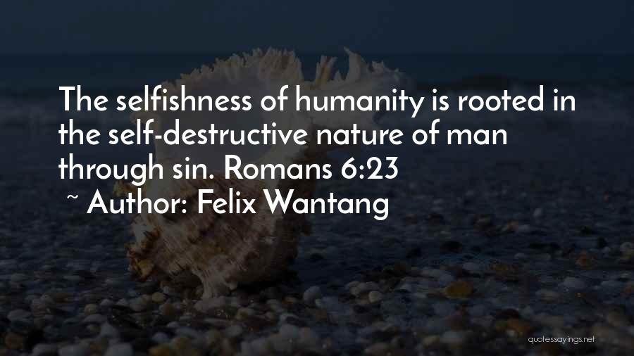 Felix Wantang Quotes: The Selfishness Of Humanity Is Rooted In The Self-destructive Nature Of Man Through Sin. Romans 6:23