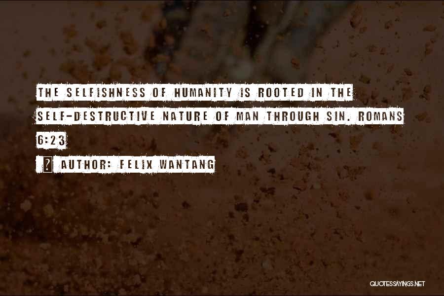 Felix Wantang Quotes: The Selfishness Of Humanity Is Rooted In The Self-destructive Nature Of Man Through Sin. Romans 6:23