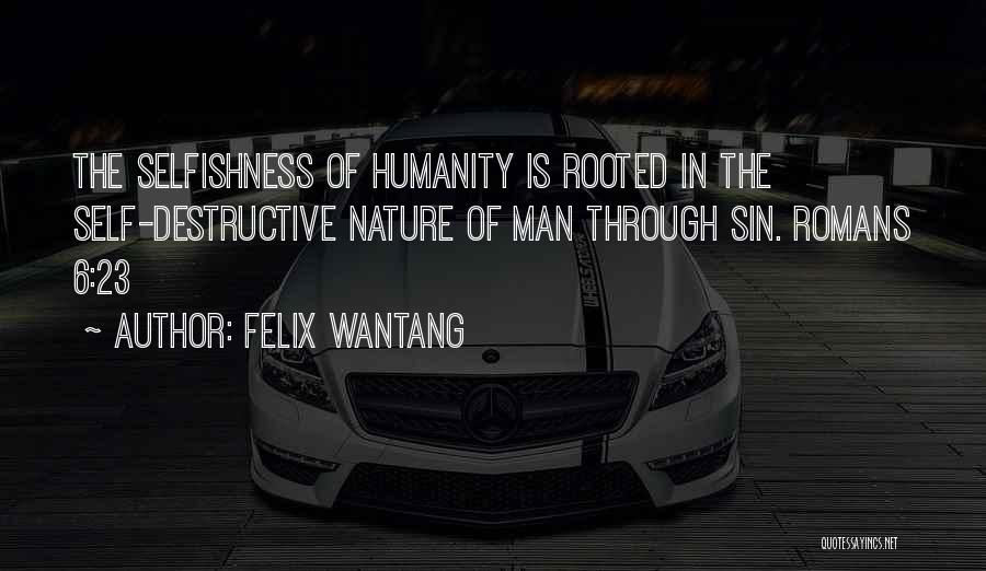 Felix Wantang Quotes: The Selfishness Of Humanity Is Rooted In The Self-destructive Nature Of Man Through Sin. Romans 6:23