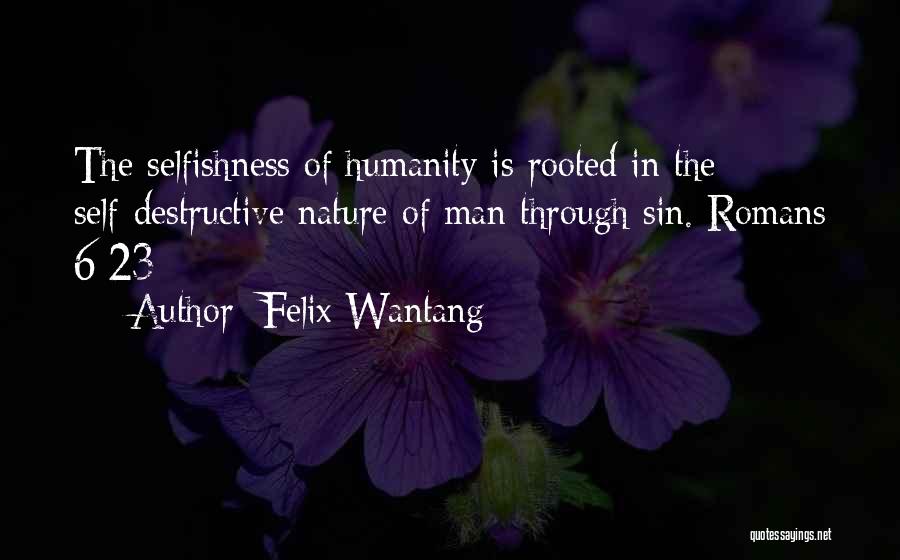 Felix Wantang Quotes: The Selfishness Of Humanity Is Rooted In The Self-destructive Nature Of Man Through Sin. Romans 6:23