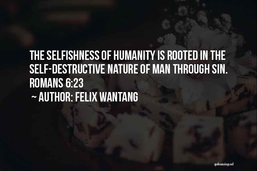 Felix Wantang Quotes: The Selfishness Of Humanity Is Rooted In The Self-destructive Nature Of Man Through Sin. Romans 6:23