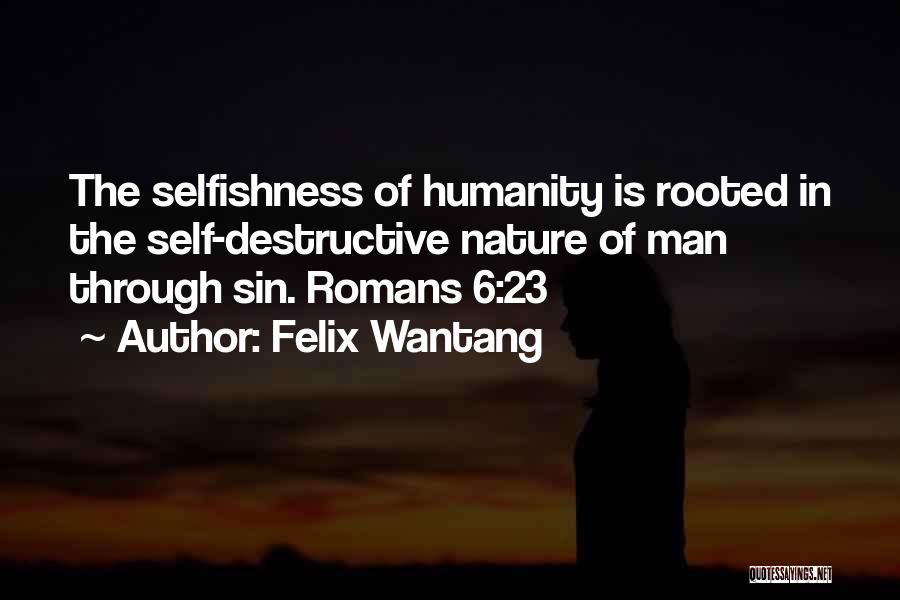 Felix Wantang Quotes: The Selfishness Of Humanity Is Rooted In The Self-destructive Nature Of Man Through Sin. Romans 6:23