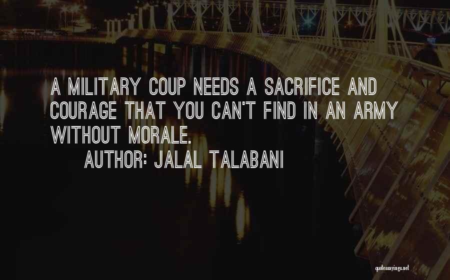 Jalal Talabani Quotes: A Military Coup Needs A Sacrifice And Courage That You Can't Find In An Army Without Morale.