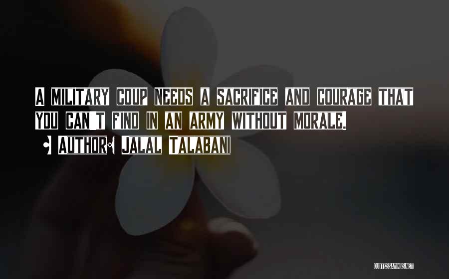 Jalal Talabani Quotes: A Military Coup Needs A Sacrifice And Courage That You Can't Find In An Army Without Morale.