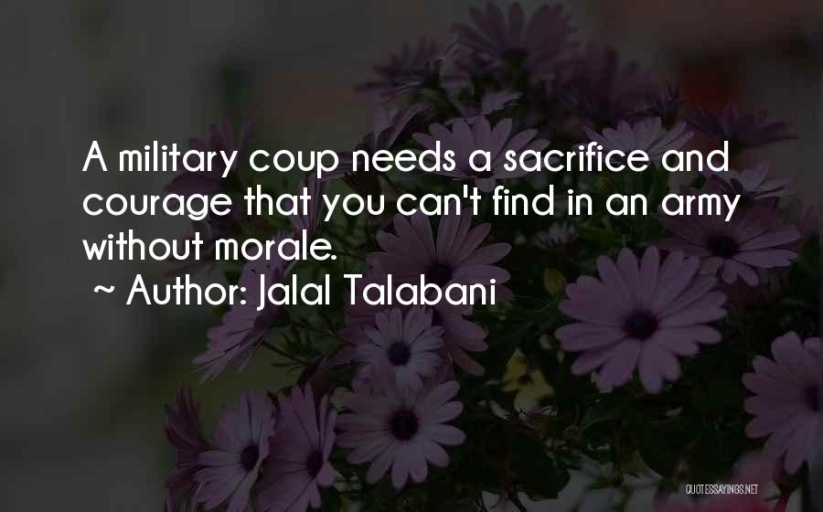 Jalal Talabani Quotes: A Military Coup Needs A Sacrifice And Courage That You Can't Find In An Army Without Morale.