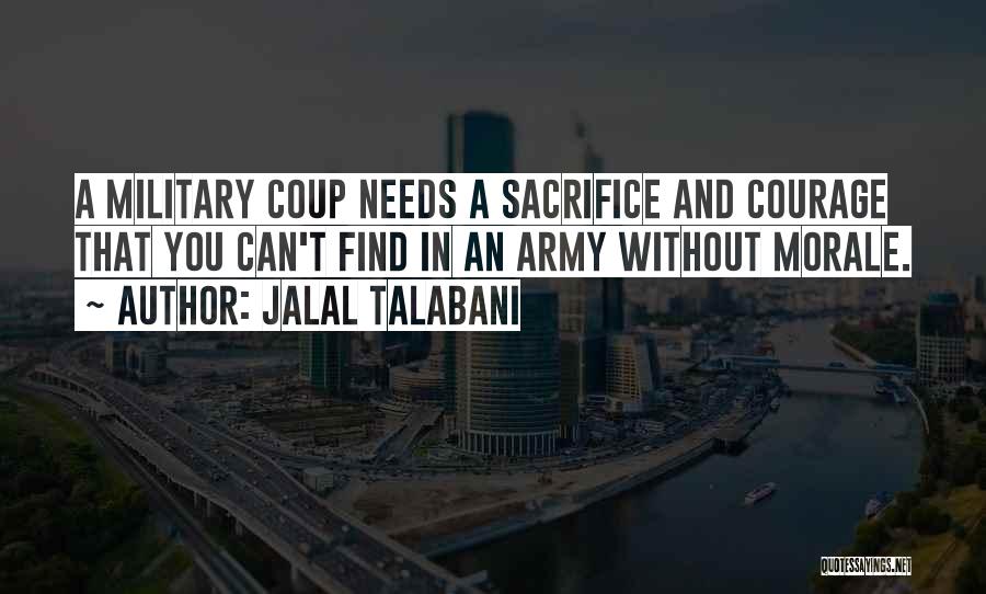 Jalal Talabani Quotes: A Military Coup Needs A Sacrifice And Courage That You Can't Find In An Army Without Morale.