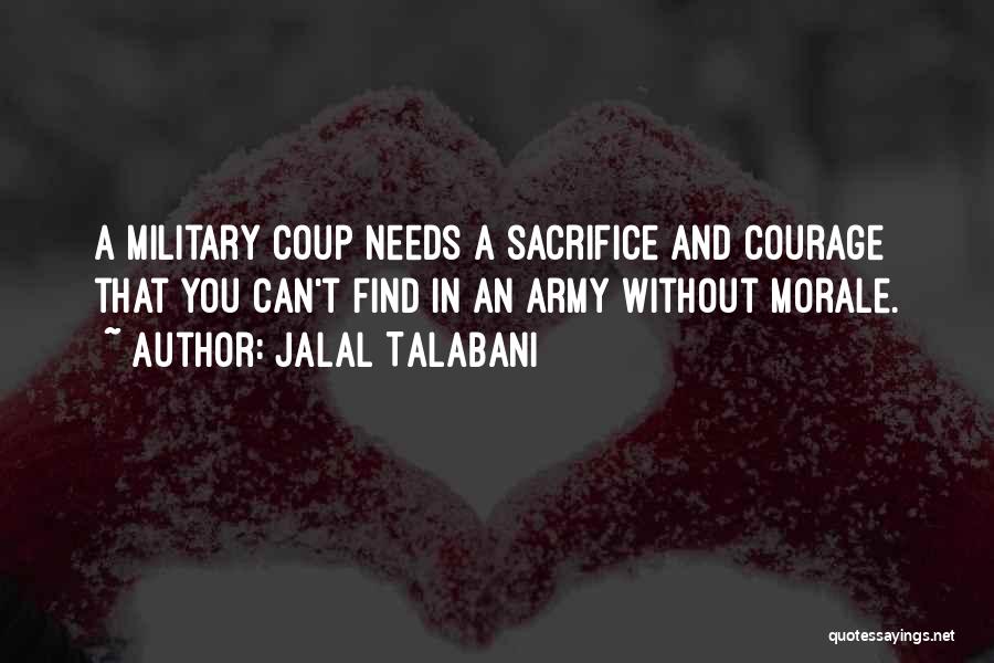 Jalal Talabani Quotes: A Military Coup Needs A Sacrifice And Courage That You Can't Find In An Army Without Morale.
