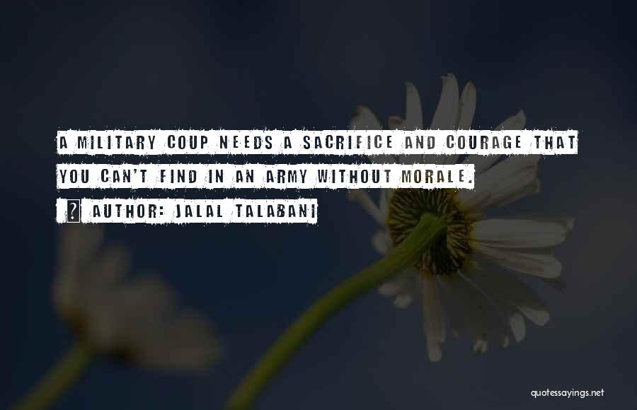 Jalal Talabani Quotes: A Military Coup Needs A Sacrifice And Courage That You Can't Find In An Army Without Morale.