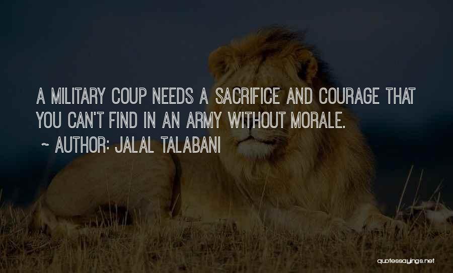 Jalal Talabani Quotes: A Military Coup Needs A Sacrifice And Courage That You Can't Find In An Army Without Morale.