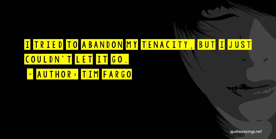 Tim Fargo Quotes: I Tried To Abandon My Tenacity, But I Just Couldn't Let It Go.
