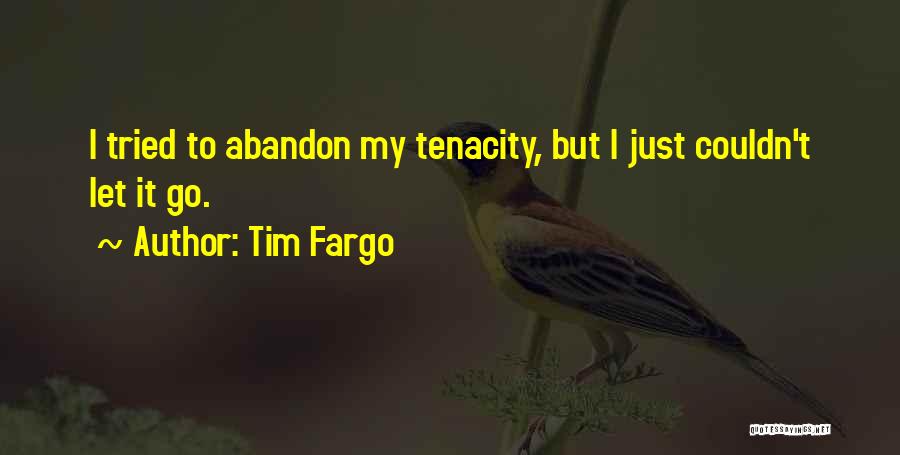 Tim Fargo Quotes: I Tried To Abandon My Tenacity, But I Just Couldn't Let It Go.