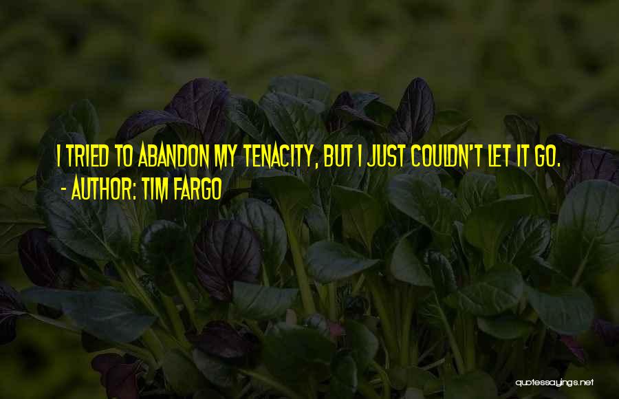 Tim Fargo Quotes: I Tried To Abandon My Tenacity, But I Just Couldn't Let It Go.