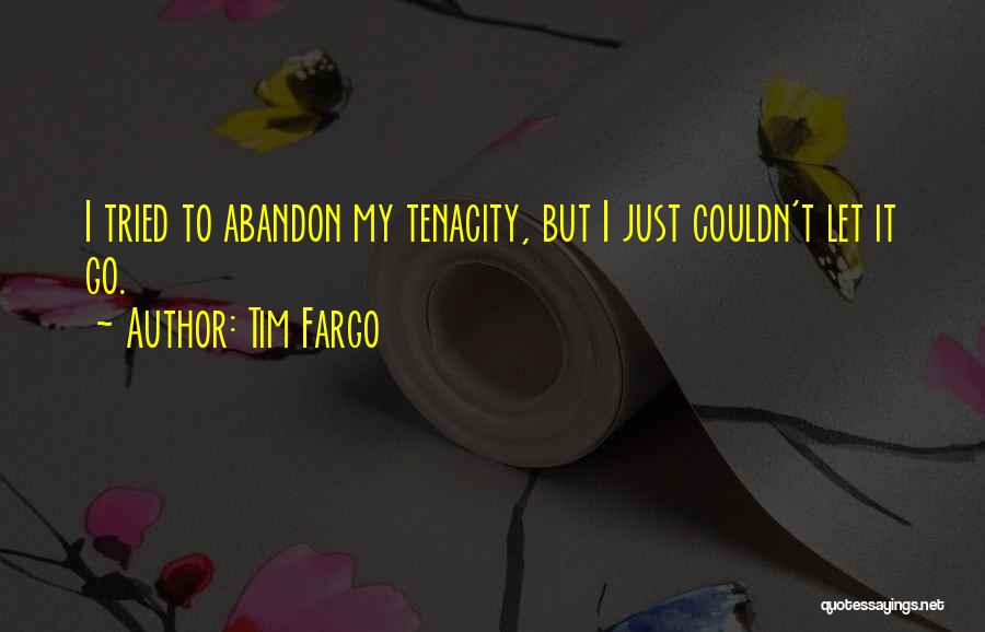 Tim Fargo Quotes: I Tried To Abandon My Tenacity, But I Just Couldn't Let It Go.