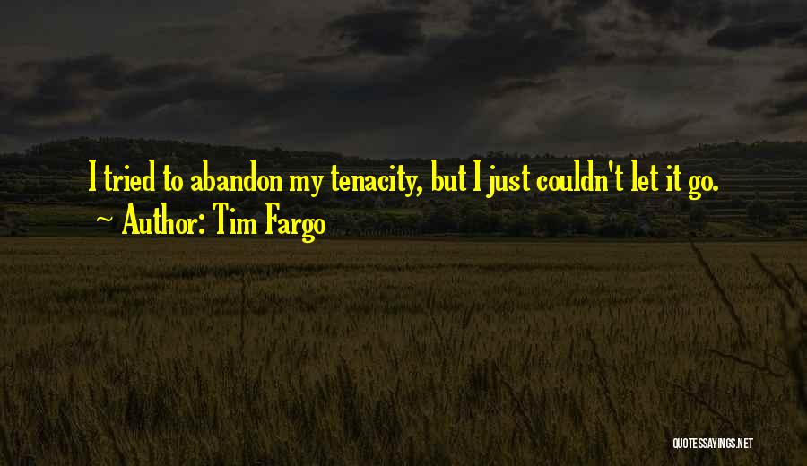 Tim Fargo Quotes: I Tried To Abandon My Tenacity, But I Just Couldn't Let It Go.