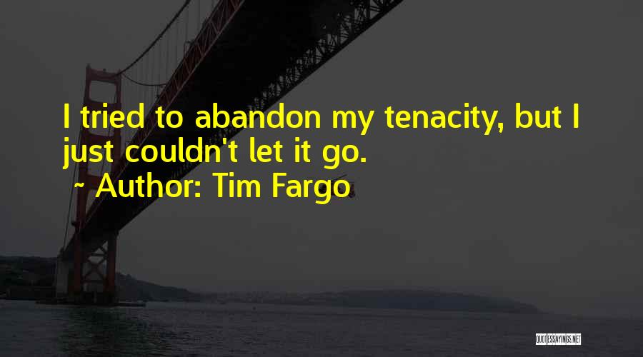 Tim Fargo Quotes: I Tried To Abandon My Tenacity, But I Just Couldn't Let It Go.