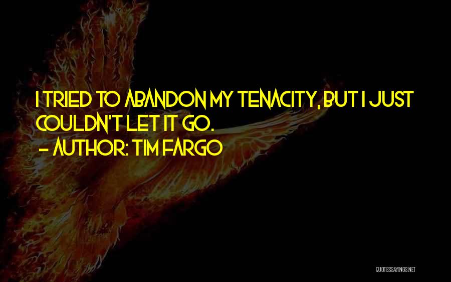 Tim Fargo Quotes: I Tried To Abandon My Tenacity, But I Just Couldn't Let It Go.