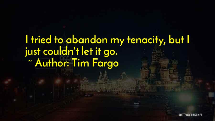 Tim Fargo Quotes: I Tried To Abandon My Tenacity, But I Just Couldn't Let It Go.