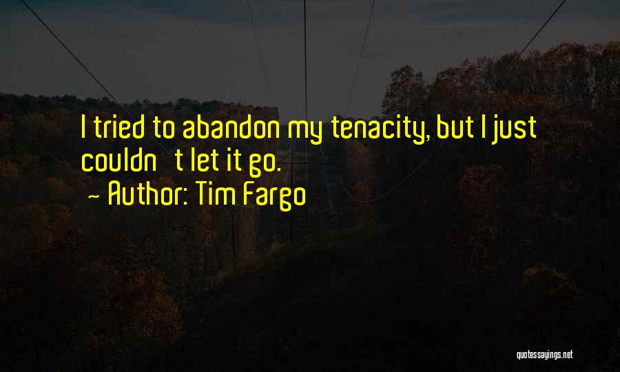 Tim Fargo Quotes: I Tried To Abandon My Tenacity, But I Just Couldn't Let It Go.