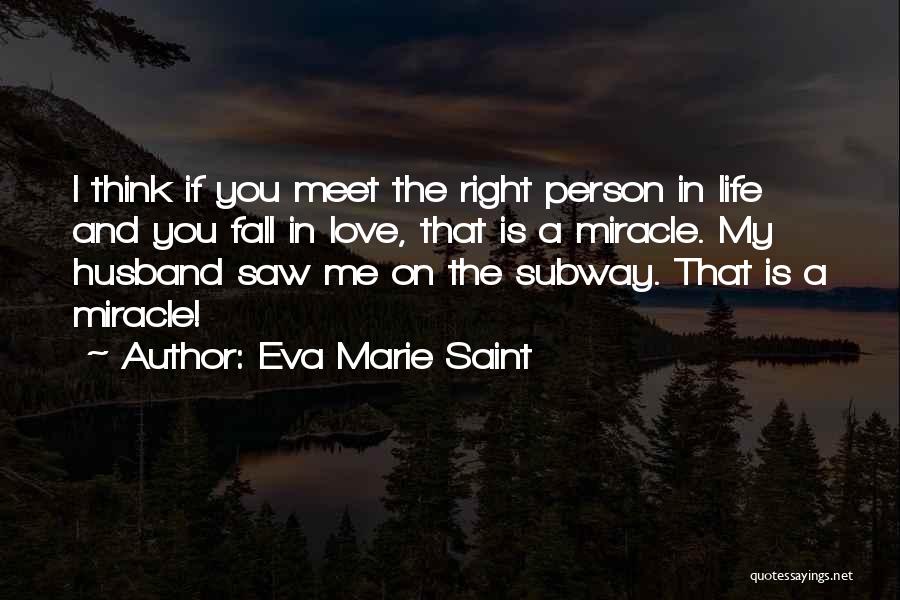 Eva Marie Saint Quotes: I Think If You Meet The Right Person In Life And You Fall In Love, That Is A Miracle. My