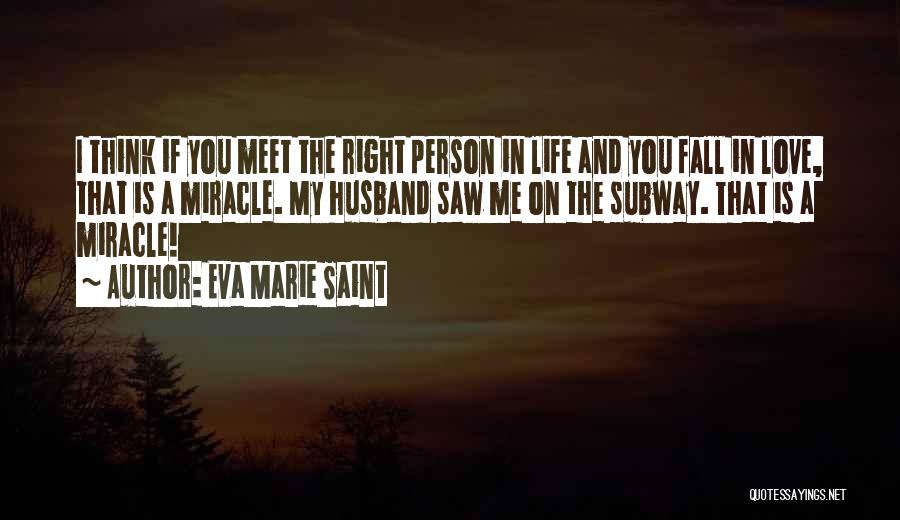 Eva Marie Saint Quotes: I Think If You Meet The Right Person In Life And You Fall In Love, That Is A Miracle. My