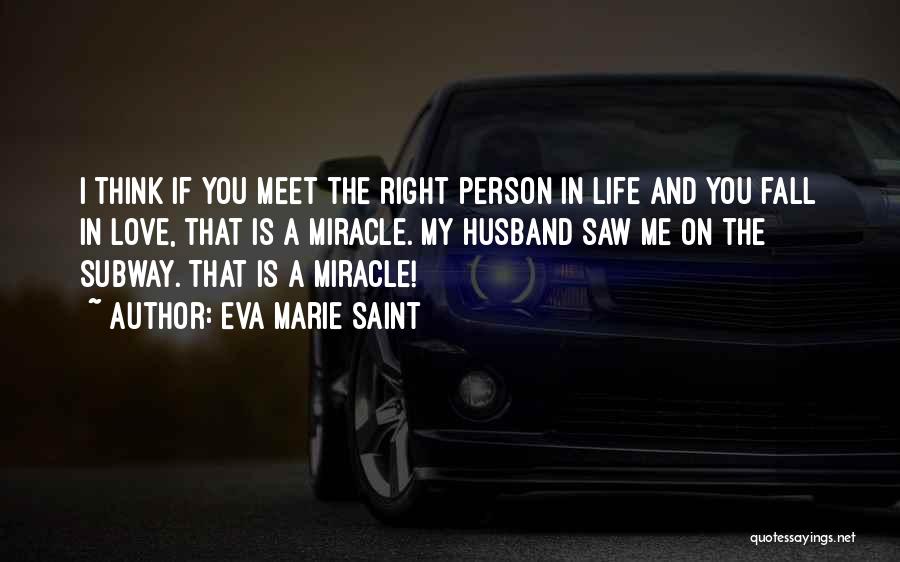 Eva Marie Saint Quotes: I Think If You Meet The Right Person In Life And You Fall In Love, That Is A Miracle. My