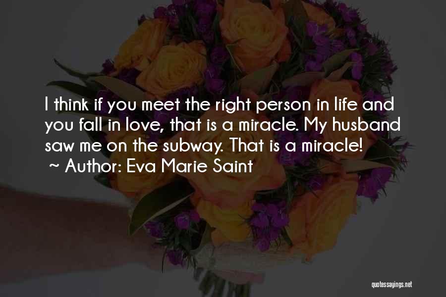 Eva Marie Saint Quotes: I Think If You Meet The Right Person In Life And You Fall In Love, That Is A Miracle. My