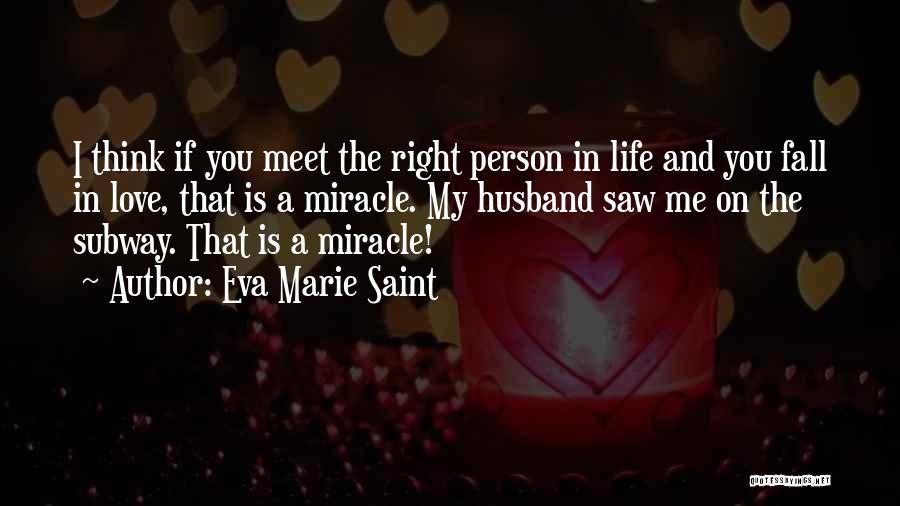 Eva Marie Saint Quotes: I Think If You Meet The Right Person In Life And You Fall In Love, That Is A Miracle. My