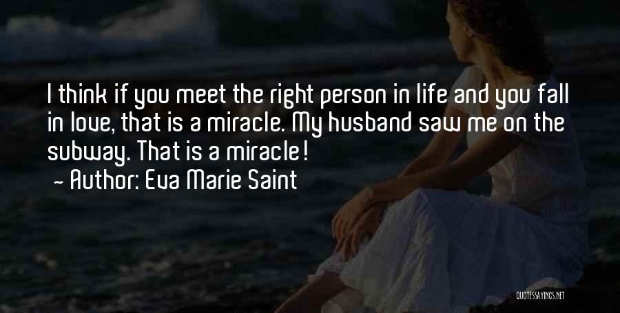 Eva Marie Saint Quotes: I Think If You Meet The Right Person In Life And You Fall In Love, That Is A Miracle. My