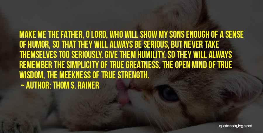 Thom S. Rainer Quotes: Make Me The Father, O Lord, Who Will Show My Sons Enough Of A Sense Of Humor, So That They
